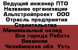 Ведущий инженер ПТО › Название организации ­ Альпстройпроект, ООО › Отрасль предприятия ­ Строительство › Минимальный оклад ­ 30 000 - Все города Работа » Вакансии   . Челябинская обл.,Усть-Катав г.